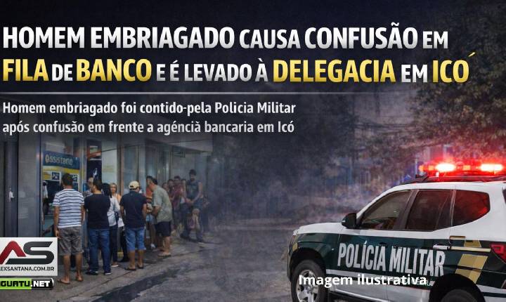 Homem embriagado causa confusão em fila de banco e é levado à delegacia em Icó