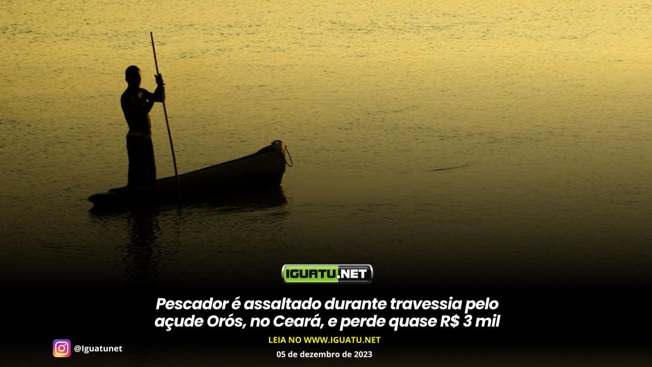 Bandidos assaltam pescador que navegava no Açude Orós e roubam quase R$ 3 mil reais